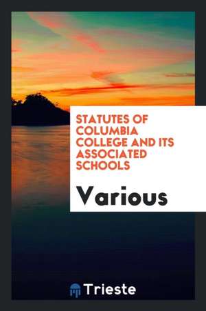 Statutes of Columbia College and Its Associated Schools de Various