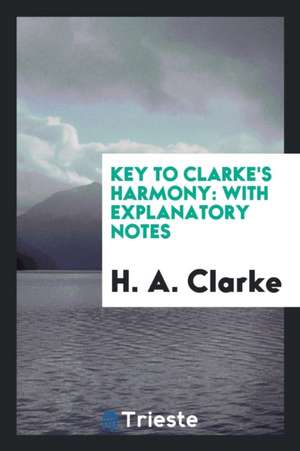 A System of Harmony: Founded on Key Relationship, by Means of Which a ... de H. A. Clarke