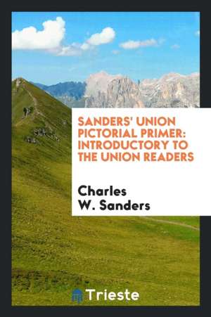 Sanders' Union Pictorial Primer: Introductory to the Union Readers de Charles W. Sanders