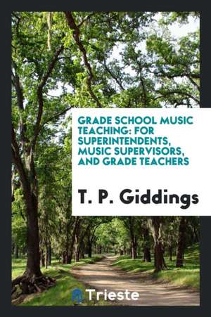 Grade School Music Teaching: For Superintendents, Music Supervisors, and Grade Teachers de T. P. Giddings