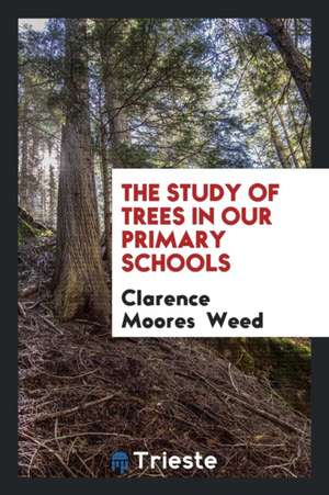 The Study of Trees in Our Primary Schools de Clarence Moores Weed