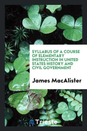 Syllabus of a Course of Elementary Instruction in United States History and Civil Government de James Macalister