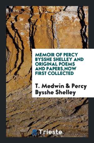 Memoir of Percy Bysshe Shelley and Original Poems and Papers, Now First Collected de T. Medwin