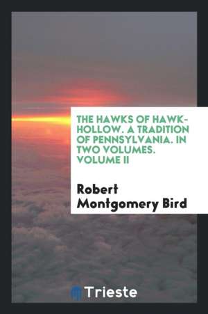 The Hawks of Hawk-Hollow. a Tradition of Pennsylvania. in Two Volumes. Volume II de Robert Montgomery Bird