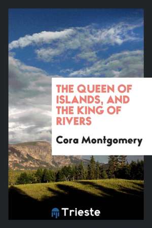 The Queen of Islands, and the King of Rivers de Cora Montgomery