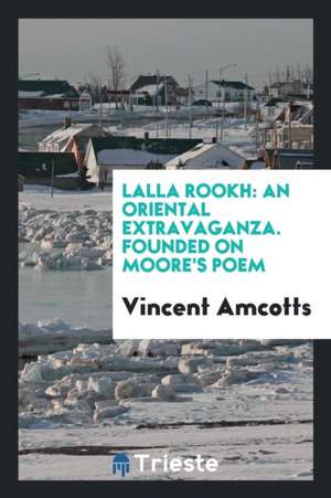 Lalla Rookh: An Oriental Extravaganza. Founded on Moore's Poem de Vincent Amcotts