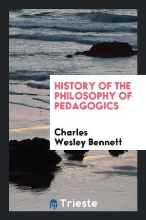 History of the Philosophy of Pedagogics de Charles Wesley Bennett