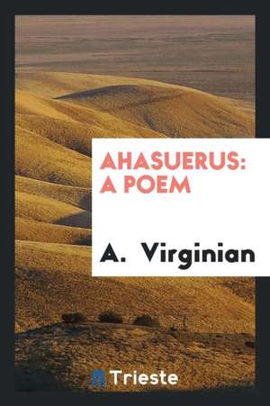 Ahasuerus: A Poem de A. Virginian