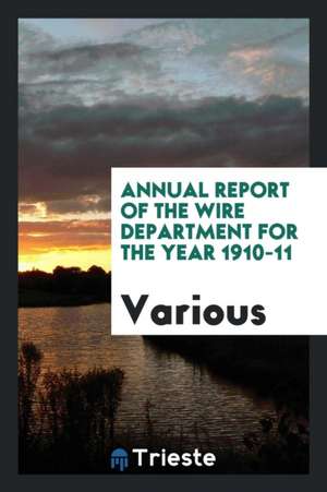 Annual Report of the Wire Department for the Year 1910-11 de Various