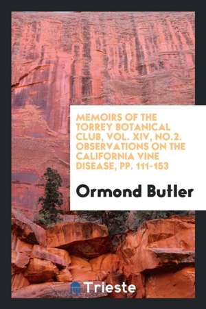 Memoirs of the Torrey Botanical Club, Vol. XIV, No.2. Observations on the California Vine Disease, Pp. 111-153 de Ormond Butler