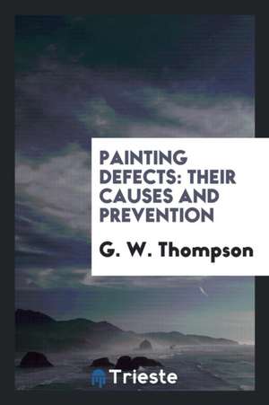 Painting Defects: Their Causes and Prevention; An Address / By G.W. Thompson ... de G. W. Thompson