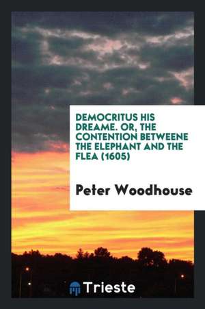 Democritus His Dreame. Or, the Contention Betweene the Elephant and the Flea (1605) de Peter Woodhouse