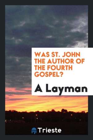 Was St. John the Author of the Fourth Gospel? de A. Layman