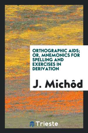 Orthographic Aids; Or, Mnemonics for Spelling and Exercises in Derivation de J. Michod