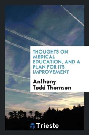 Thoughts on Medical Education, and a Plan for Its Improvement de Anthony Todd Thomson