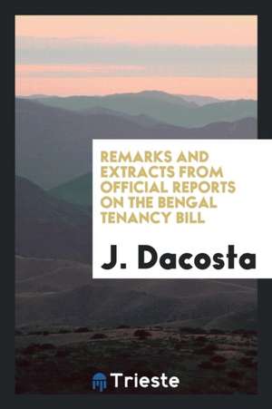 Remarks and Extracts from Official Reports on the Bengal Tenancy Bill de J. Dacosta