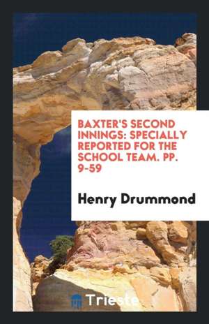 Baxter's Second Innings: Specially Reported for the School Team. Pp. 9-59 de Henry Drummond