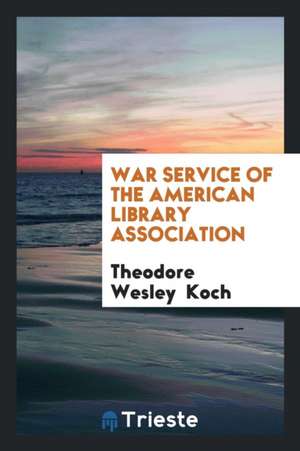 War Service of the American Library Association de Theodore Wesley Koch