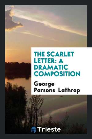 The Scarlet Letter: A Dramatic Composition de George Parsons Lathrop