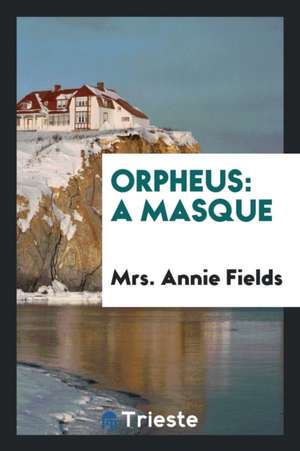 Orpheus: A Masque de Mrs Annie Fields