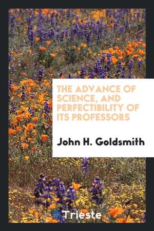 The Advance of Science, and Perfectibility of Its Professors de John H. Goldsmith