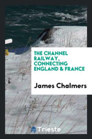 The Channel Railway, Connecting England & France de James Chalmers