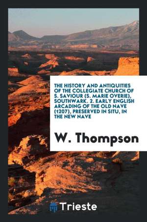 The History and Antiquities of the Collegiate Church of S. Saviour (S. Marie Overie), Southwark. 2. Early English Arcading of the Old Nave (1207), Pre de W. Thompson