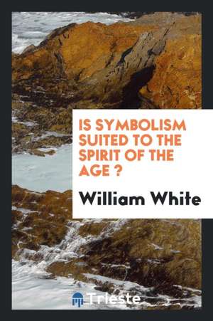 Is Symbolism Suited to the Spirit of the Age ? de William White