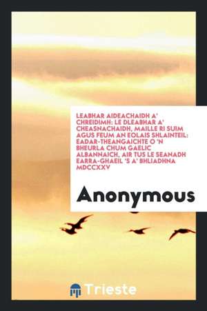 Leabhar Aideachaidh A' Chreidimh: Le Dleabhar A' Cheasnachaidh, Maille Ri Suim Agus Feum an Eolais Shlainteil: Eadar-Theangaichte O 'n Bheurla Chum Ga de Anonymous