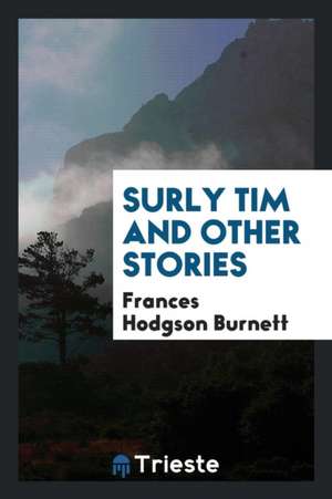 Surly Tim and Other Stories de Frances Hodgson Burnett