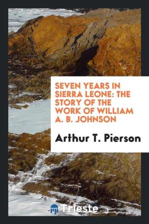 Seven Years in Sierra Leone: The Story of the Work of William A. B. Johnson de Arthur T. Pierson