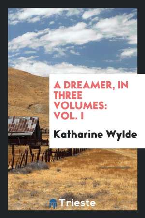 A Dreamer, in Three Volumes: Vol. I de Katharine Wylde