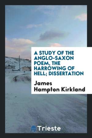 A Study of the Anglo-Saxon ... the Harrowing of Hell. (Grein- Höllenfahrt Christi ... de James Hampton Kirkland