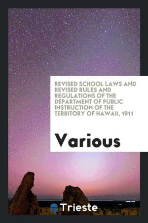 Revised School Laws and Revised Rules and Regulations of the Department of Public Instruction of the Territory of Hawaii, 1911 de Various