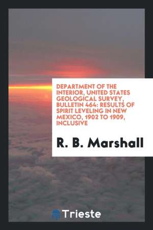 Department of the Interior, United States Geological Survey, Bulletin 464: Results of Spirit Leveling in New Mexico, 1902 to 1909, Inclusive de R. B. Marshall