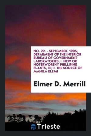 No. 29. - September, 1905; Deparment of the Interior Bureau of Government Laboratories; I. New or Noterworthy Phillipine Plants, III; II. the Source o de Elmer D. Merrill