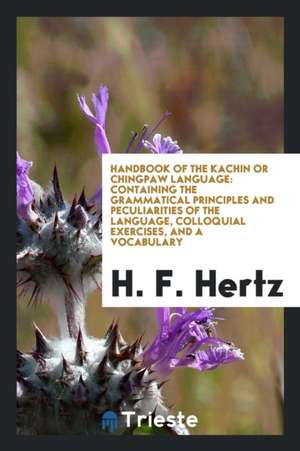 Handbook of the Kachin or Chingpaw Language: Containing the Grammatical ... de H. F. Hertz