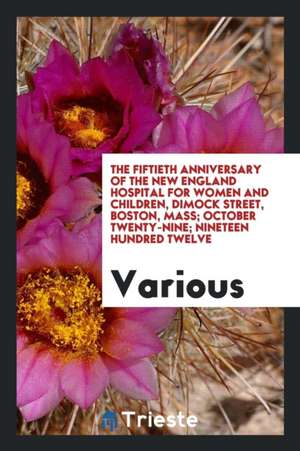 The Fiftieth Anniversary of the New England Hospital for Women and Children, Dimock Street, Boston, Mass; October Twenty-Nine; Nineteen Hundred Twelve de Various