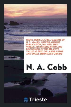 From Agricultural Gazette of N. S. Wales. Miscellaneous Publication, No. 625; Seed Wheat: An Investigation and Discussion of the Relative Value as See de N. A. Cobb