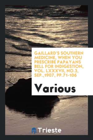 Gaillard's Southern Medicine, When You Prescribe Papayans Bell for Indigestion, Vol. LXXXVII, No.3, Sep.,1907, Pp.71-106 de Various