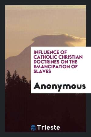 Influence of Catholic Christian Doctrines on the Emancipation of Slaves de Anonymous