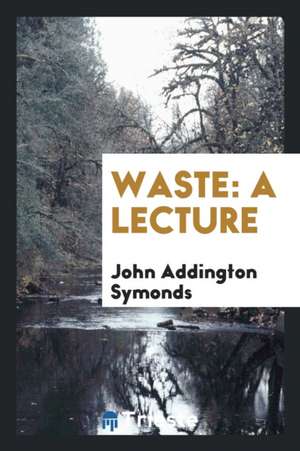 Waste: A Lecture de John Addington Symonds