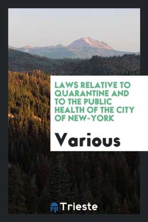 Laws Relative to Quarantine and to the Public Health of the City of New-York de Various