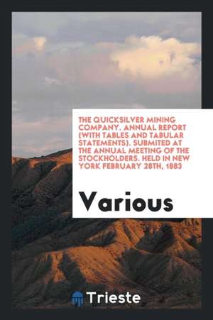 The Quicksilver Mining Company. Annual Report (with Tables and Tabular Statements). Submited at the Annual Meeting of the Stockholders. Held in New Yo de Various