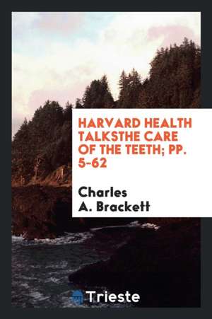 Harvard Health Talksthe Care of the Teeth; Pp. 5-62 de Charles A. Brackett