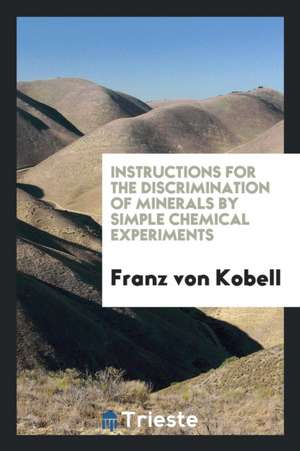 Instructions for the Discrimination of Minerals by Simple Chemical Experiments de Franz Von Kobell