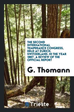 The Second International Temperance Congress, Held at Zürich, Switzerland, in the Year 1887. a Review of the Official Report de G. Thomann