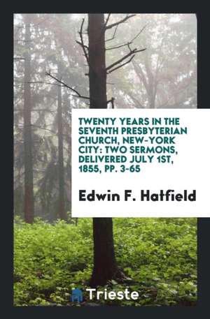 Twenty Years in the Seventh Presbyterian Church, New-York City: Two Sermons, Delivered July 1st, 1855, Pp. 3-65 de Edwin F. Hatfield