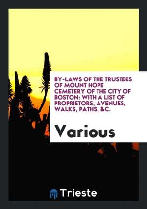 By-Laws of the Trustees of Mount Hope Cemetery of the City of Boston: With a List of Proprietors, Avenues, Walks, Paths, &c. de Various