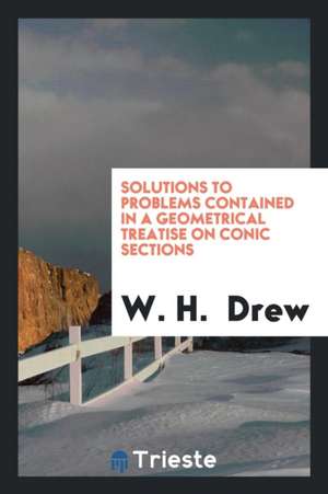 Solutions to Problems Contained in a Geometrical Treatise on Conic Sections de W. H. Drew